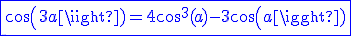 \blue\fbox{cos(3a)=4cos^3(a)-3cos(a)